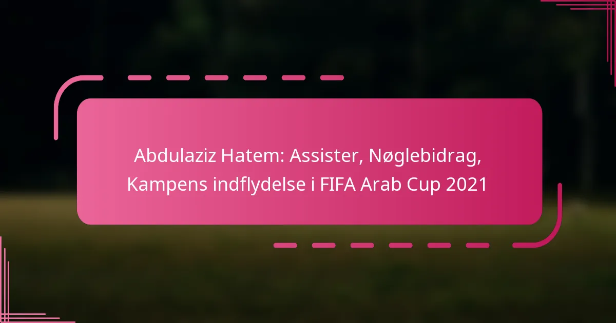 Abdulaziz Hatem: Assister, Nøglebidrag, Kampens indflydelse i FIFA Arab Cup 2021