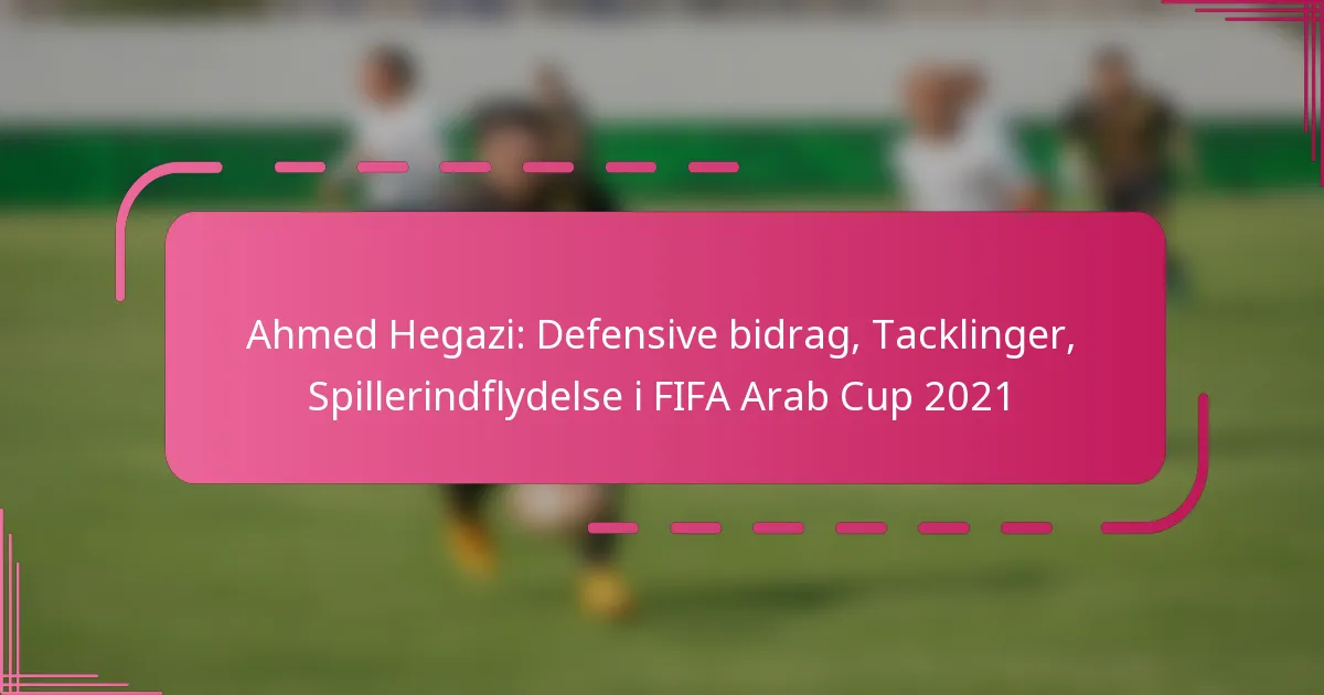 Ahmed Hegazi: Defensive bidrag, Tacklinger, Spillerindflydelse i FIFA Arab Cup 2021