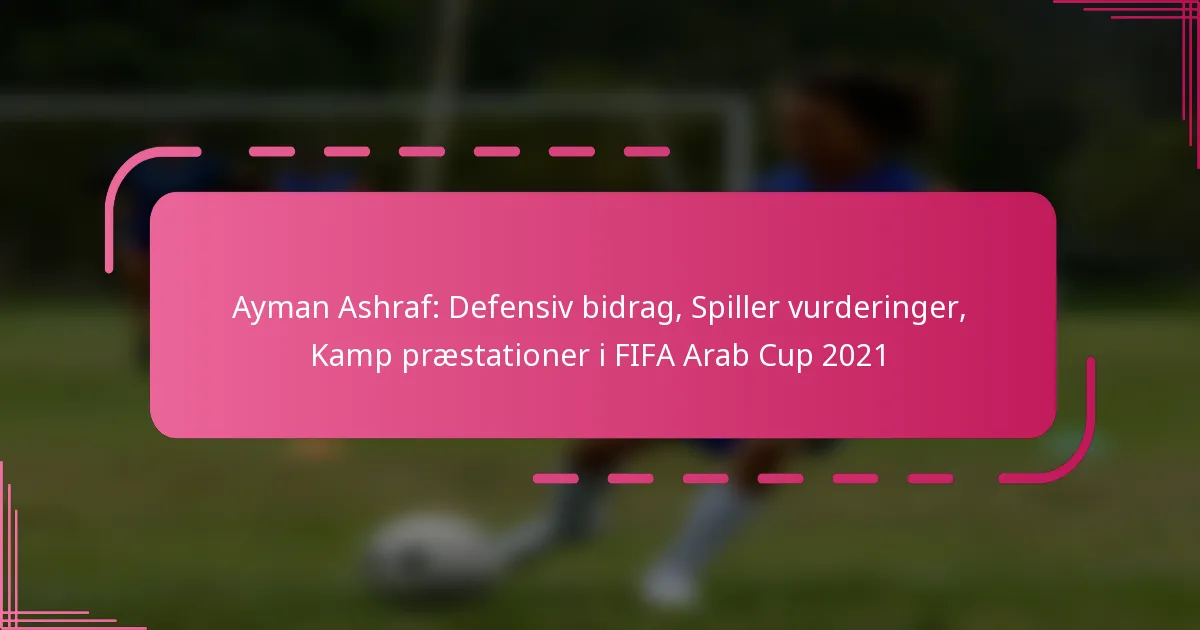 Ayman Ashraf: Defensiv bidrag, Spiller vurderinger, Kamp præstationer i FIFA Arab Cup 2021