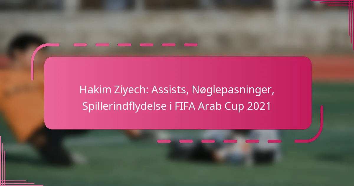 Hakim Ziyech: Assists, Nøglepasninger, Spillerindflydelse i FIFA Arab Cup 2021