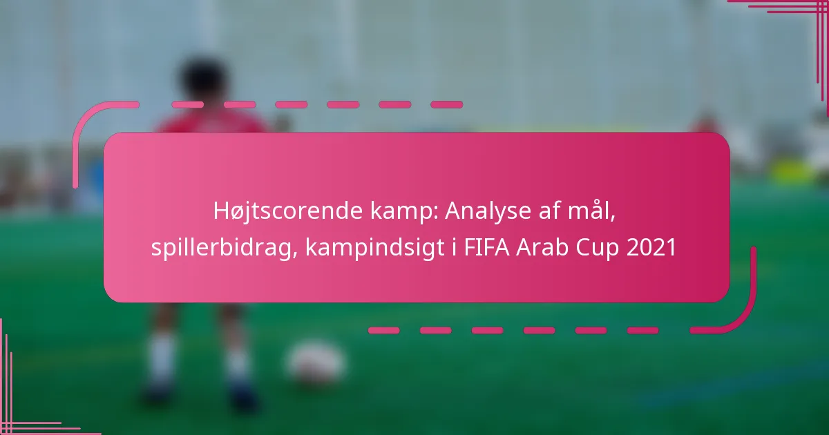 Højtscorende kamp: Analyse af mål, spillerbidrag, kampindsigt i FIFA Arab Cup 2021