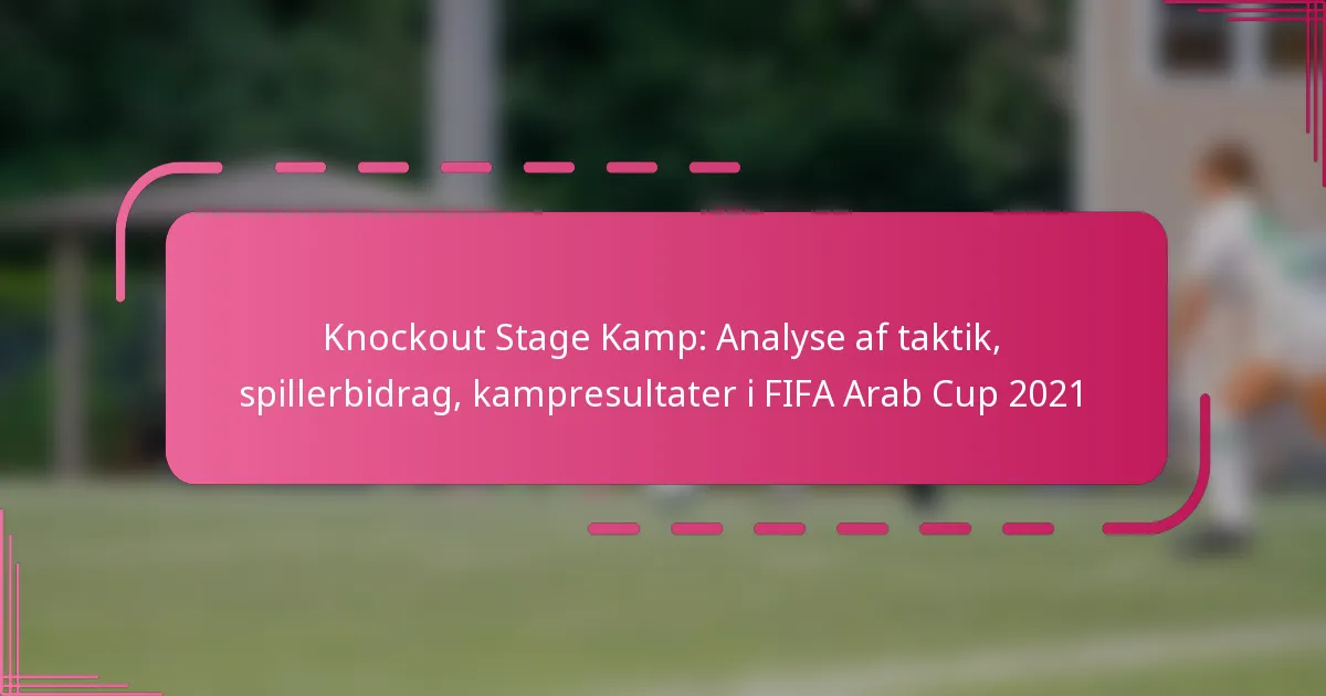 Knockout Stage Kamp: Analyse af taktik, spillerbidrag, kampresultater i FIFA Arab Cup 2021