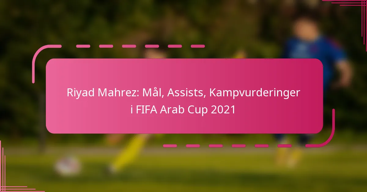Riyad Mahrez: Mål, Assists, Kampvurderinger i FIFA Arab Cup 2021