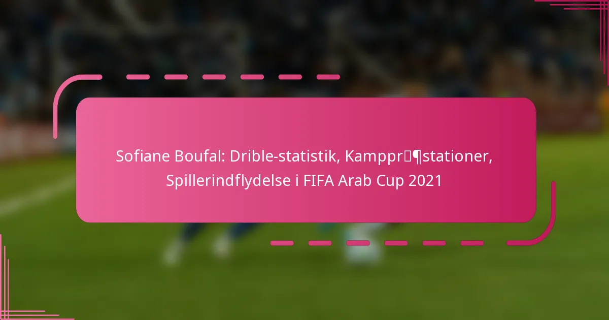 Sofiane Boufal: Drible-statistik, Kamppræstationer, Spillerindflydelse i FIFA Arab Cup 2021