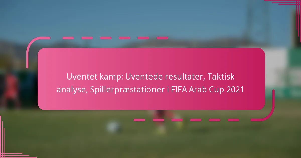 Uventet kamp: Uventede resultater, Taktisk analyse, Spillerpræstationer i FIFA Arab Cup 2021