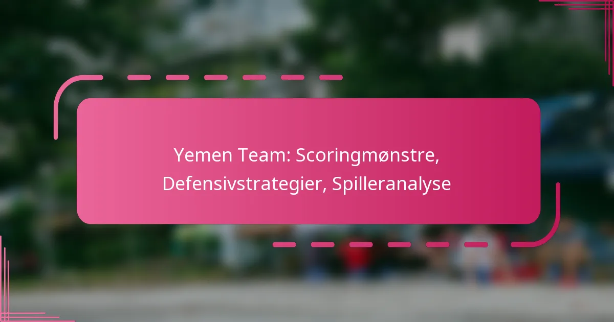 Yemen Team: Scoringmønstre, Defensivstrategier, Spilleranalyse