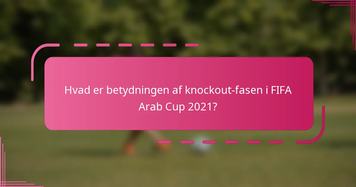 Hvad er betydningen af knockout-fasen i FIFA Arab Cup 2021?