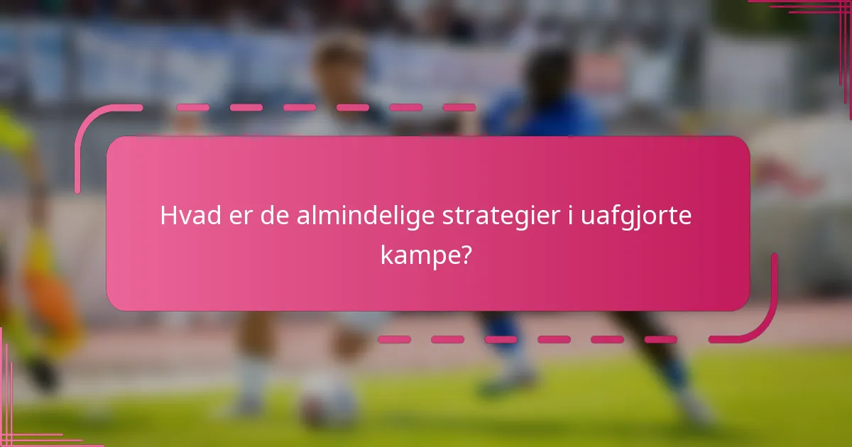Hvad er de almindelige strategier i uafgjorte kampe?