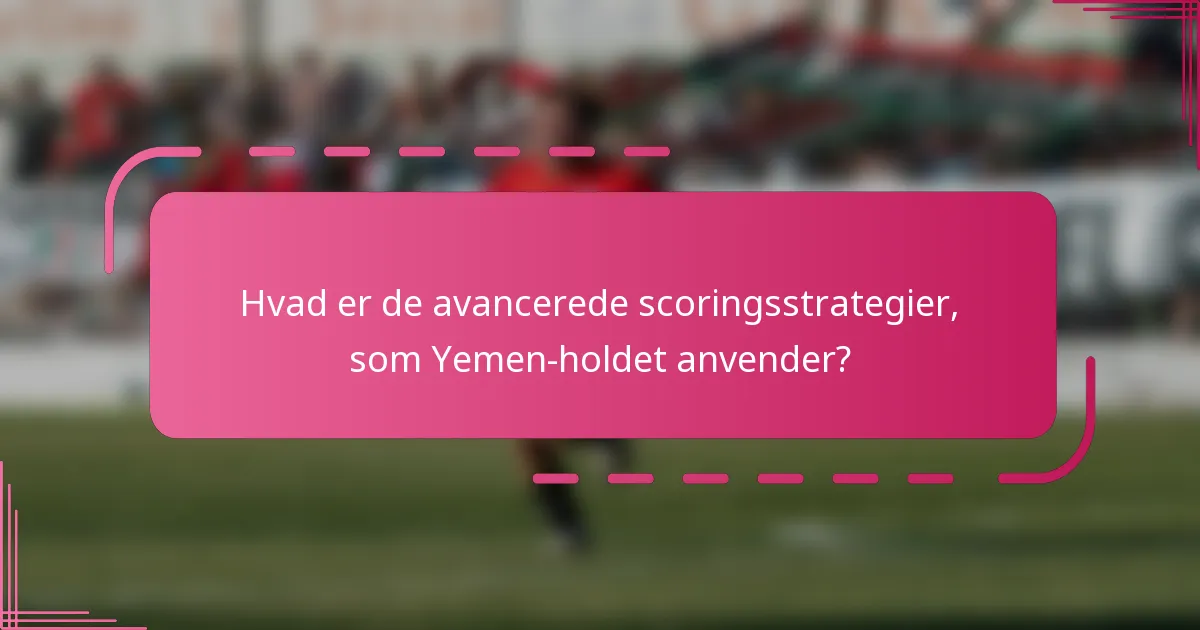 Hvad er de avancerede scoringsstrategier, som Yemen-holdet anvender?