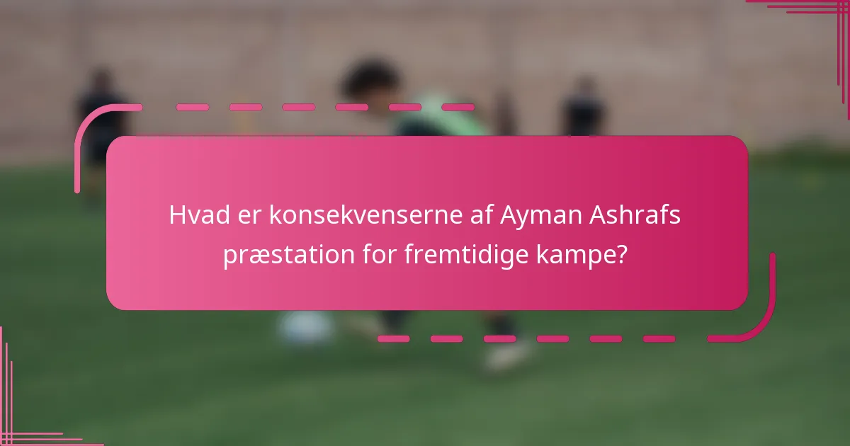 Hvad er konsekvenserne af Ayman Ashrafs præstation for fremtidige kampe?