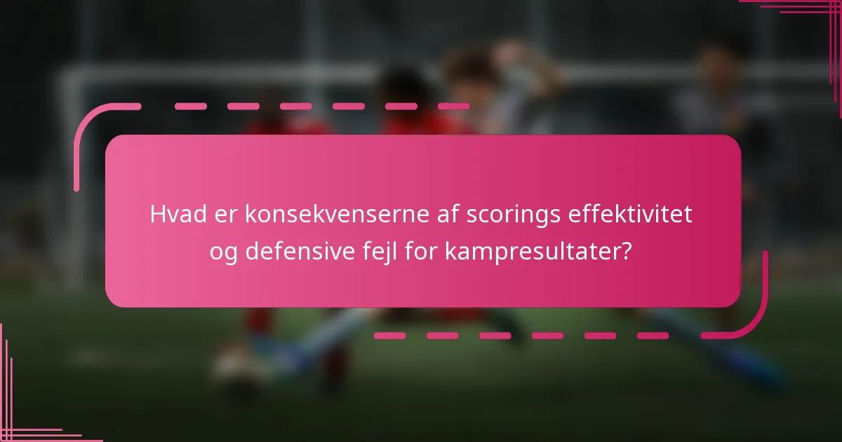 Hvad er konsekvenserne af scorings effektivitet og defensive fejl for kampresultater?