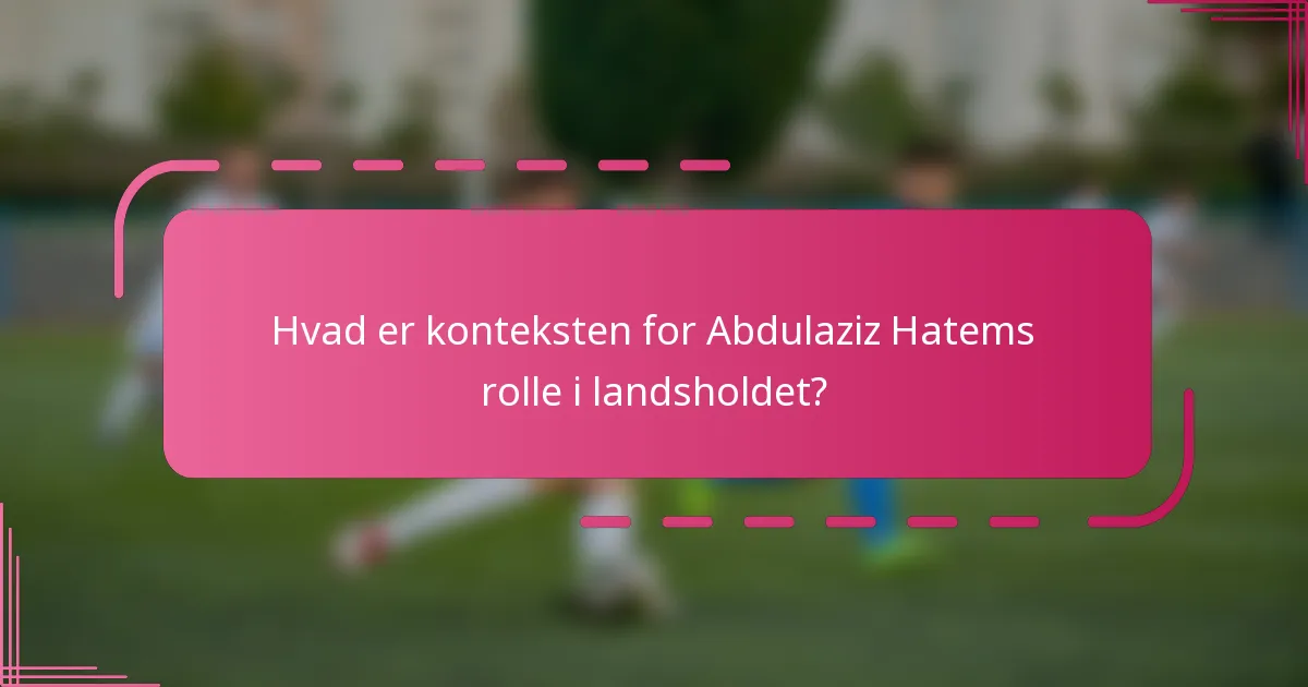 Hvad er konteksten for Abdulaziz Hatems rolle i landsholdet?