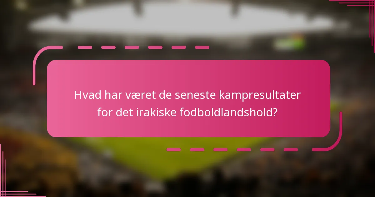 Hvad har været de seneste kampresultater for det irakiske fodboldlandshold?