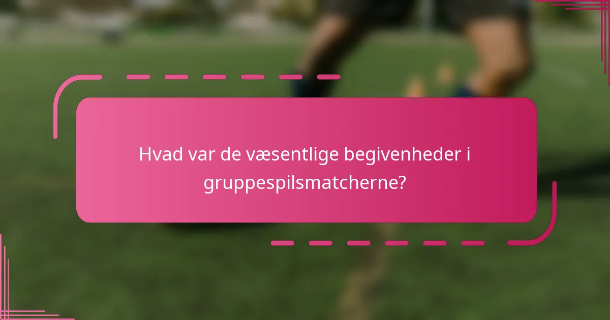 Hvad var de væsentlige begivenheder i gruppespilsmatcherne?