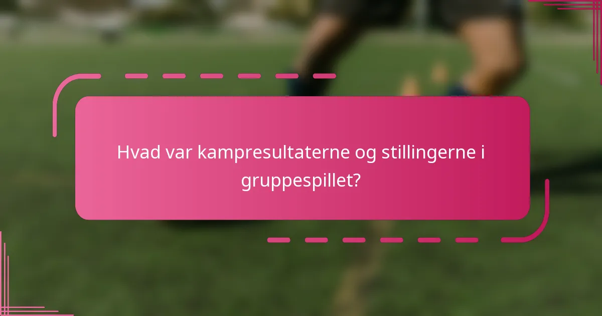 Hvad var kampresultaterne og stillingerne i gruppespillet?