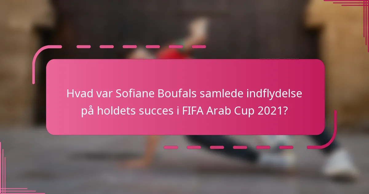 Hvad var Sofiane Boufals samlede indflydelse på holdets succes i FIFA Arab Cup 2021?