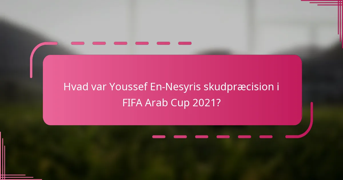 Hvad var Youssef En-Nesyris skudpræcision i FIFA Arab Cup 2021?