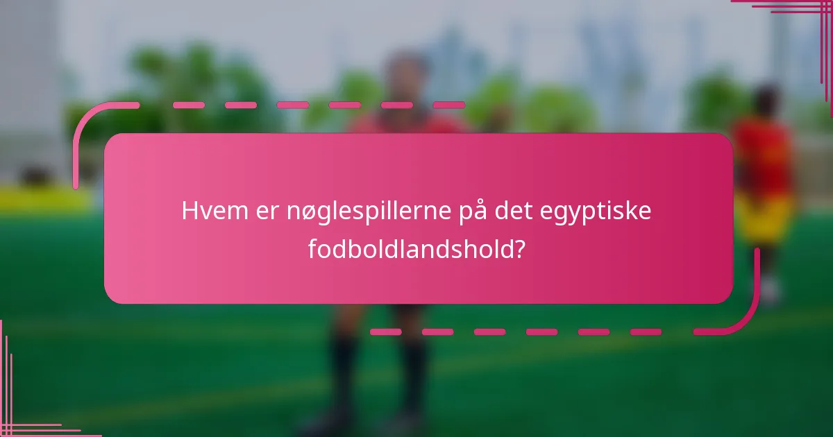Hvem er nøglespillerne på det egyptiske fodboldlandshold?
