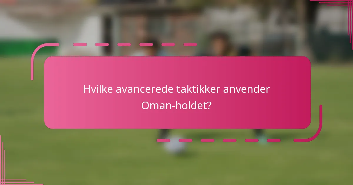 Hvilke avancerede taktikker anvender Oman-holdet?