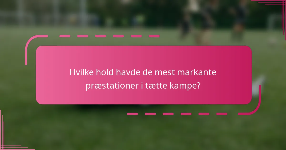 Hvilke hold havde de mest markante præstationer i tætte kampe?