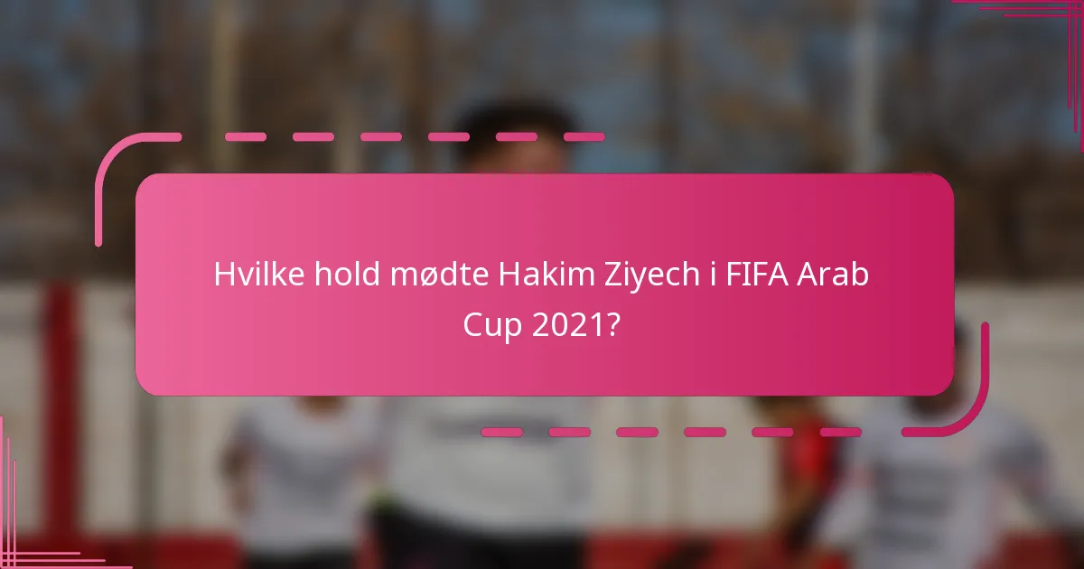 Hvilke hold mødte Hakim Ziyech i FIFA Arab Cup 2021?