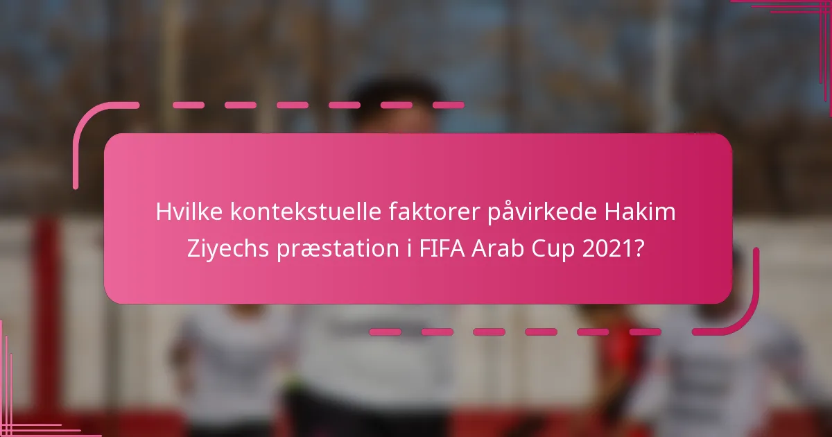 Hvilke kontekstuelle faktorer påvirkede Hakim Ziyechs præstation i FIFA Arab Cup 2021?