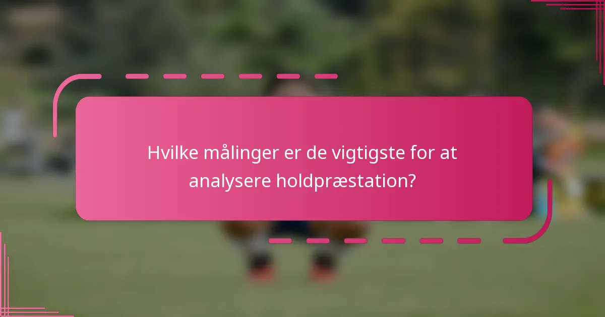 Hvilke målinger er de vigtigste for at analysere holdpræstation?