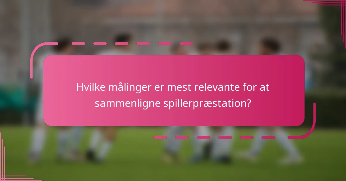 Hvilke målinger er mest relevante for at sammenligne spillerpræstation?