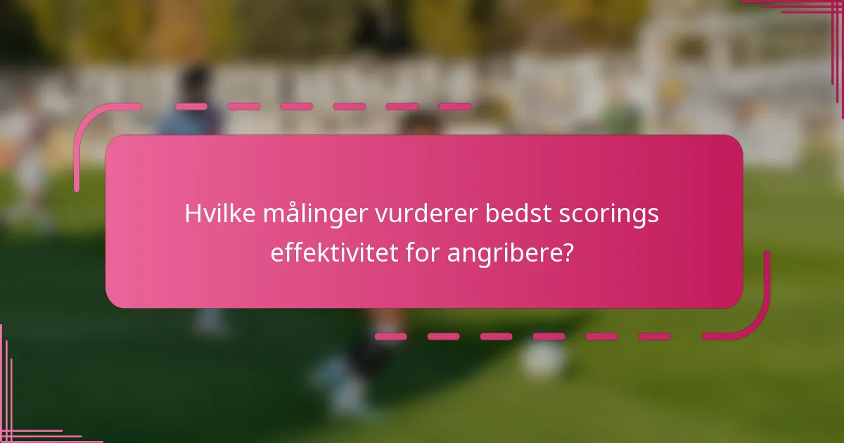 Hvilke målinger vurderer bedst scorings effektivitet for angribere?