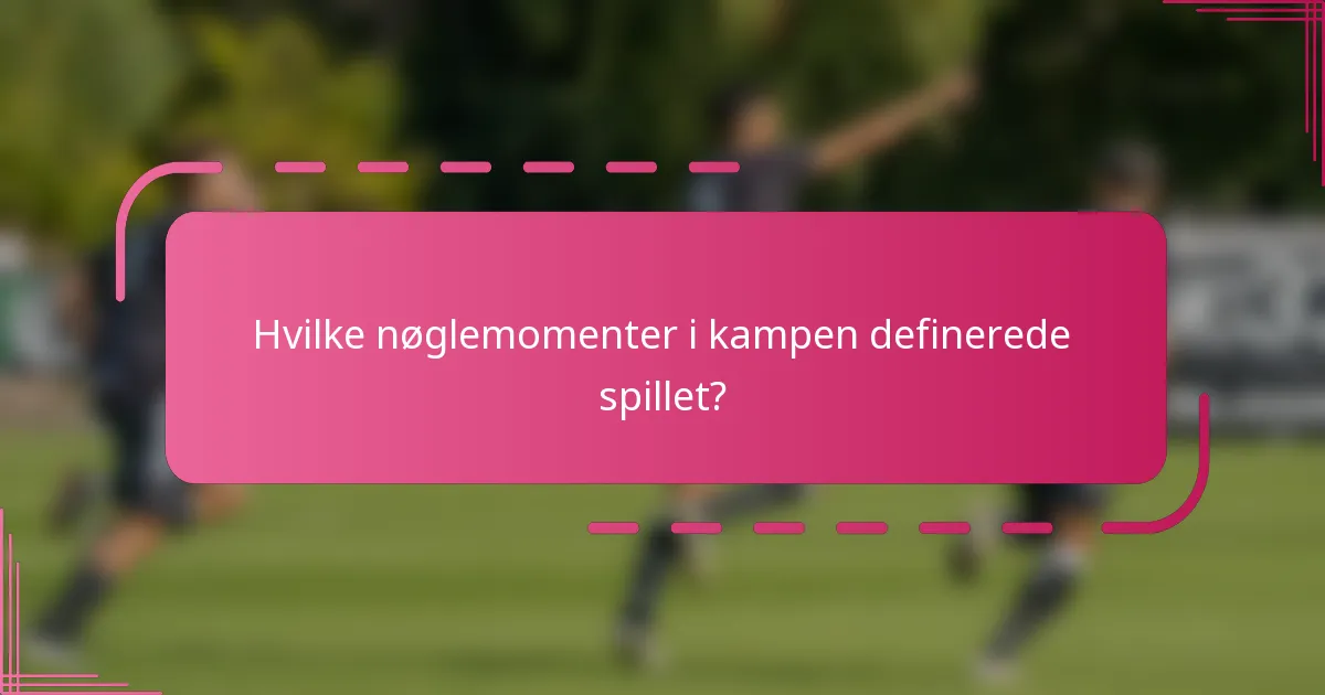 Hvilke nøglemomenter i kampen definerede spillet?