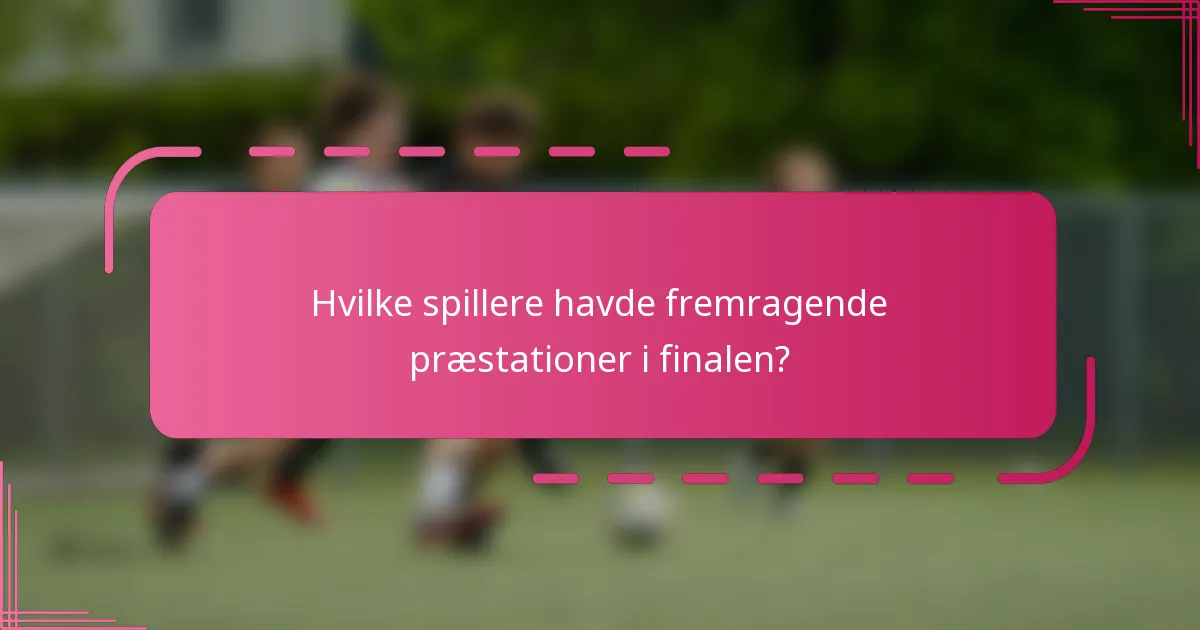 Hvilke spillere havde fremragende præstationer i finalen?
