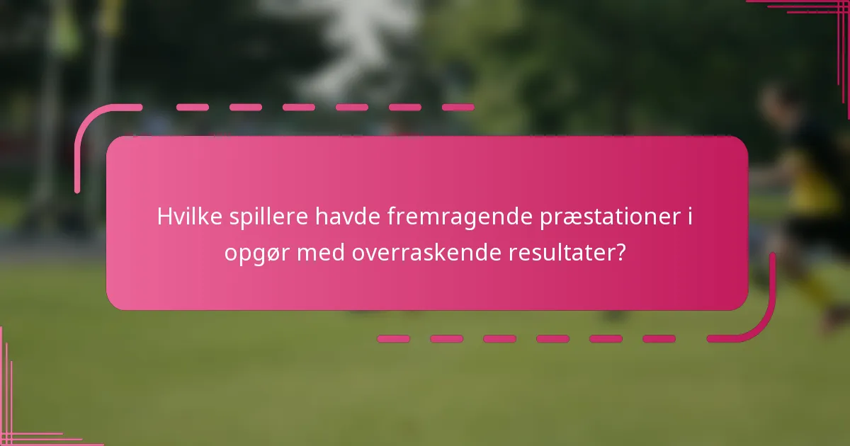 Hvilke spillere havde fremragende præstationer i opgør med overraskende resultater?