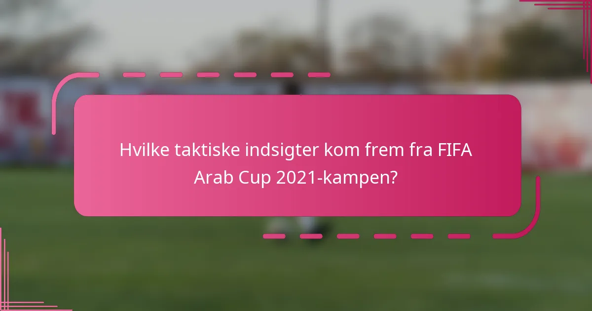 Hvilke taktiske indsigter kom frem fra FIFA Arab Cup 2021-kampen?