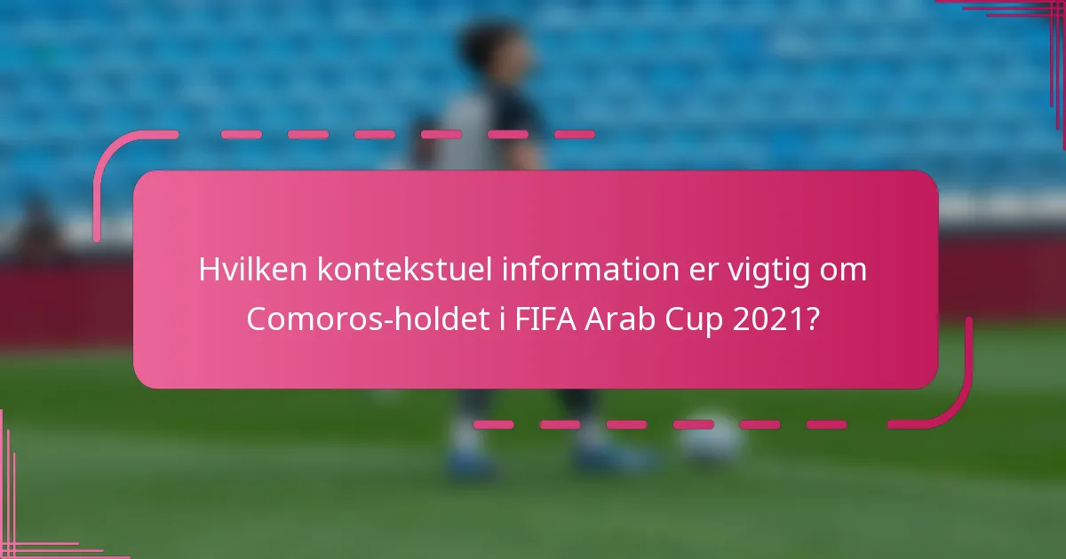Hvilken kontekstuel information er vigtig om Comoros-holdet i FIFA Arab Cup 2021?
