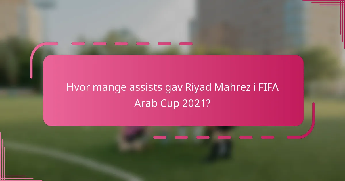 Hvor mange assists gav Riyad Mahrez i FIFA Arab Cup 2021?