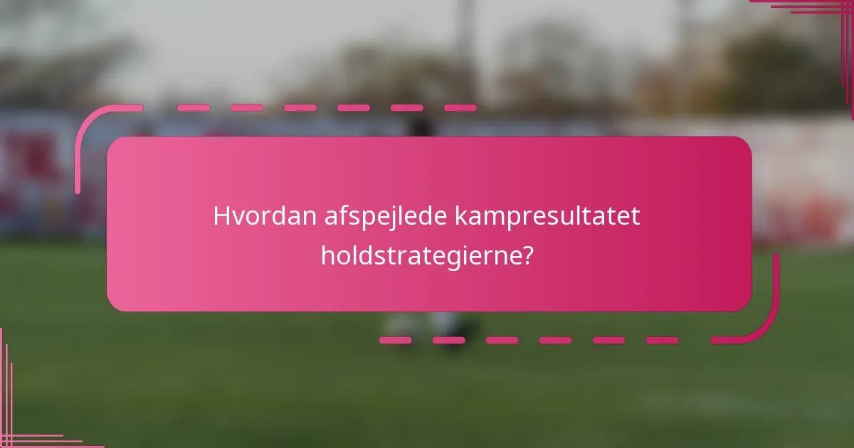 Hvordan afspejlede kampresultatet holdstrategierne?