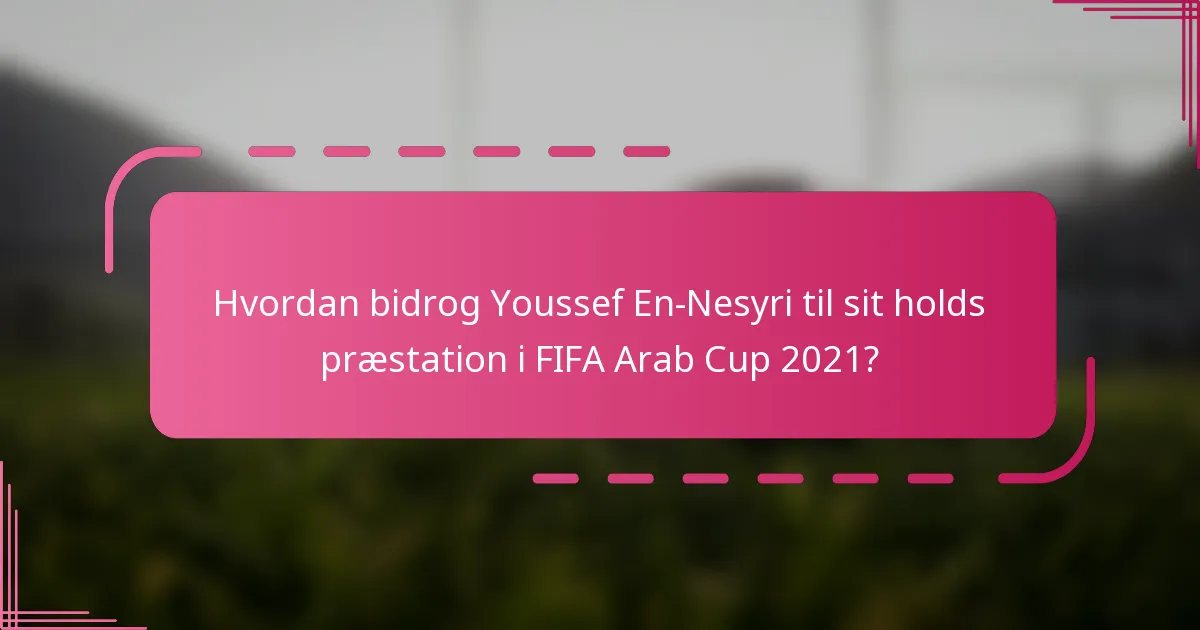 Hvordan bidrog Youssef En-Nesyri til sit holds præstation i FIFA Arab Cup 2021?