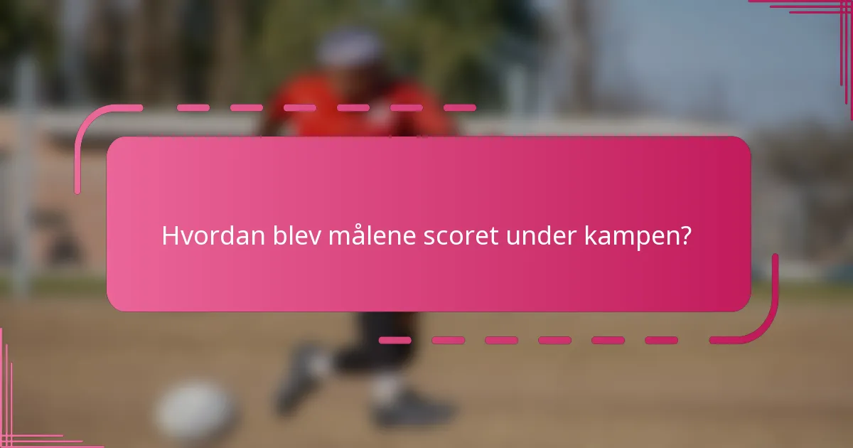 Hvordan blev målene scoret under kampen?