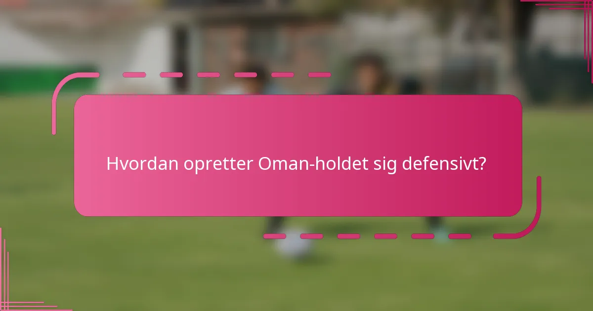 Hvordan opretter Oman-holdet sig defensivt?