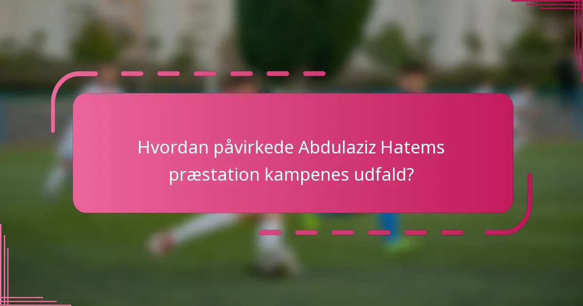 Hvordan påvirkede Abdulaziz Hatems præstation kampenes udfald?
