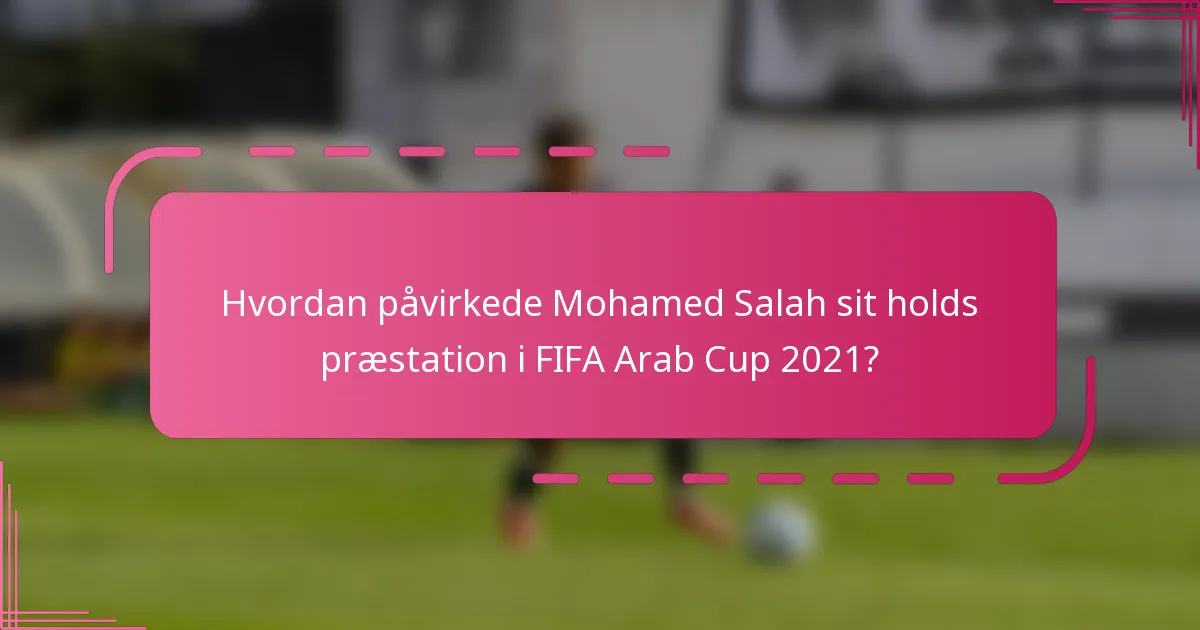 Hvordan påvirkede Mohamed Salah sit holds præstation i FIFA Arab Cup 2021?