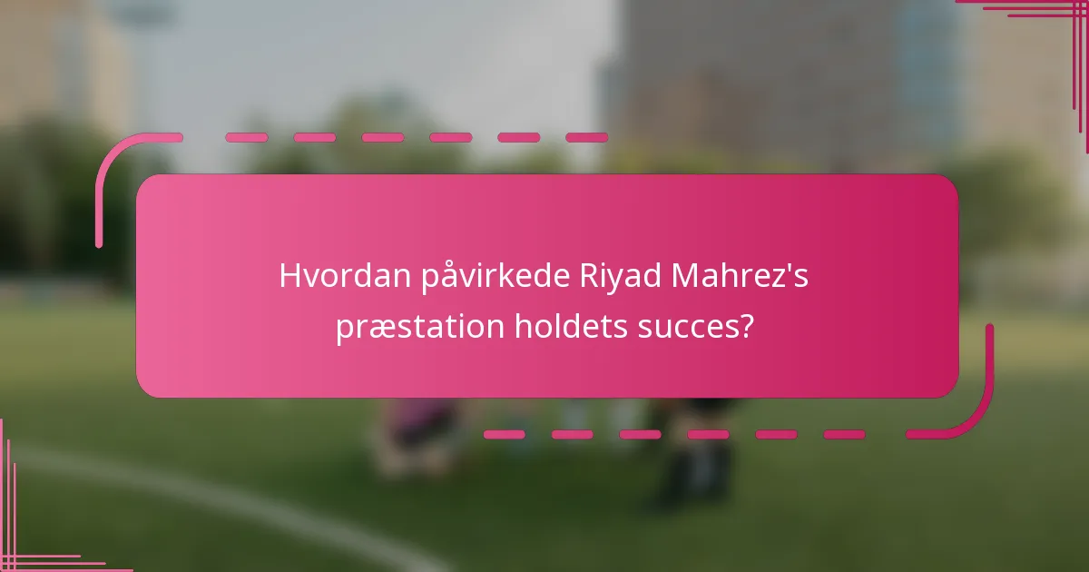 Hvordan påvirkede Riyad Mahrez's præstation holdets succes?