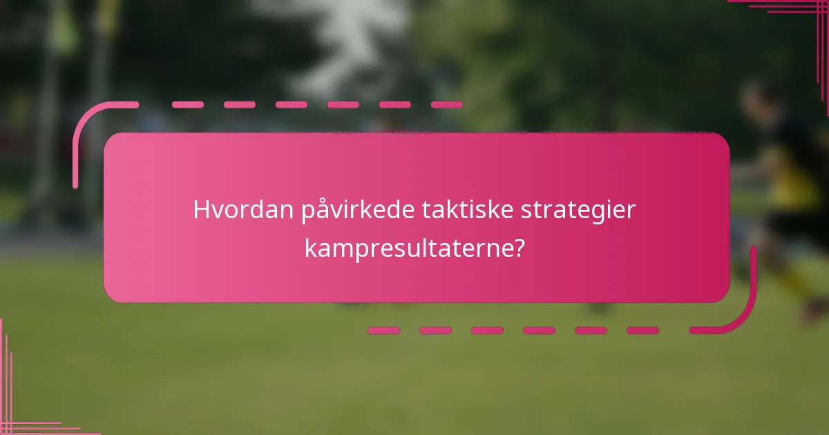 Hvordan påvirkede taktiske strategier kampresultaterne?