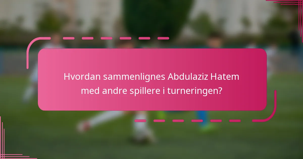 Hvordan sammenlignes Abdulaziz Hatem med andre spillere i turneringen?