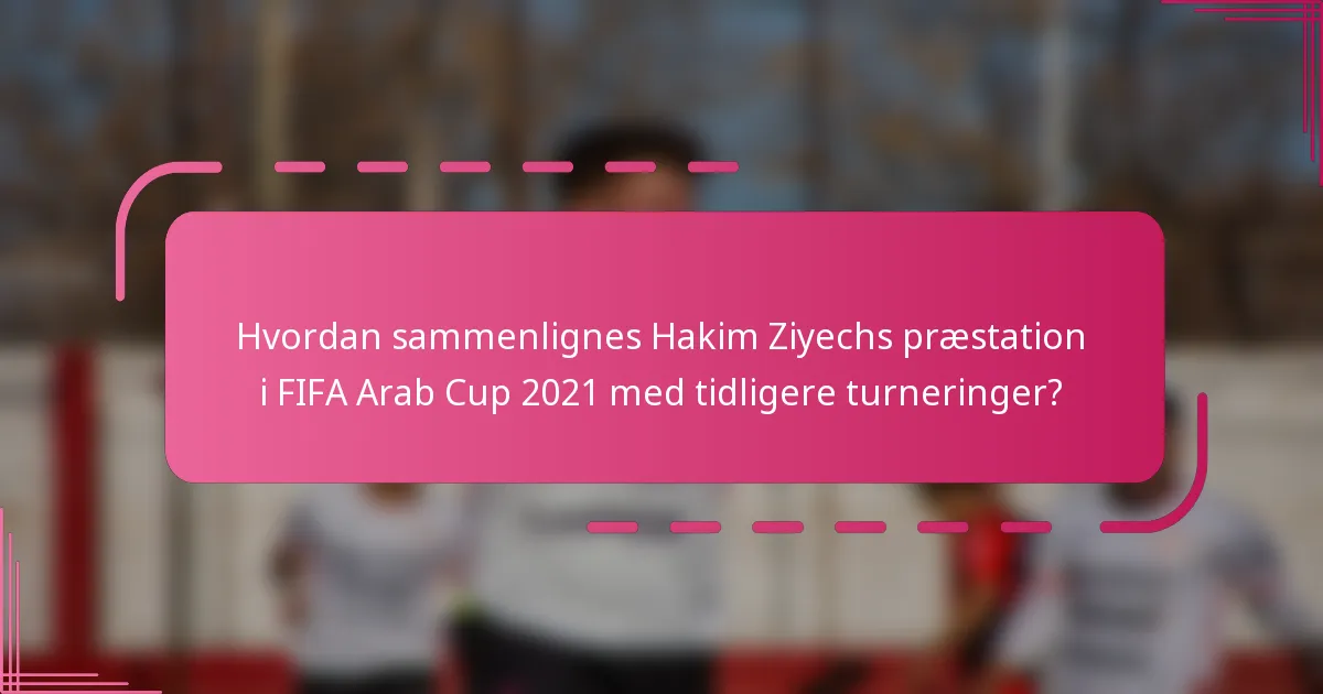 Hvordan sammenlignes Hakim Ziyechs præstation i FIFA Arab Cup 2021 med tidligere turneringer?