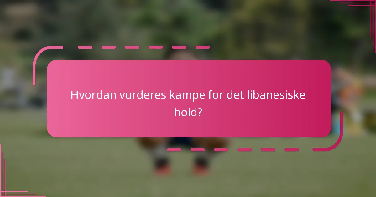 Hvordan vurderes kampe for det libanesiske hold?